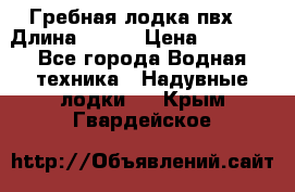 Гребная лодка пвх. › Длина ­ 250 › Цена ­ 9 000 - Все города Водная техника » Надувные лодки   . Крым,Гвардейское